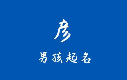 用“彥”字給男孩起個(gè)帥氣好聽的名字